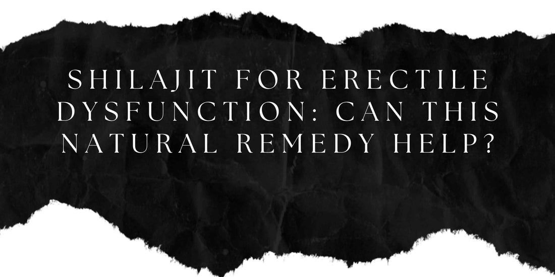 Shilajit for Erectile Dysfunction: Can This Natural Remedy Help?